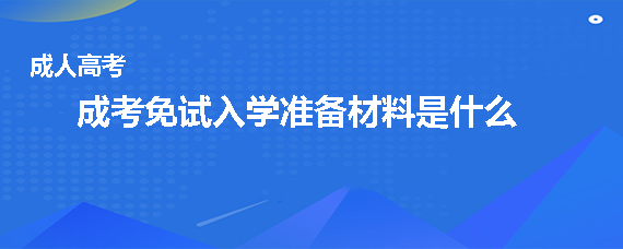 成人高考免试入学准备材料是什么