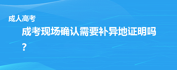 成考现场确认需要补异地证明吗