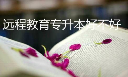 远程教育专升本好不好?远程教育难不难