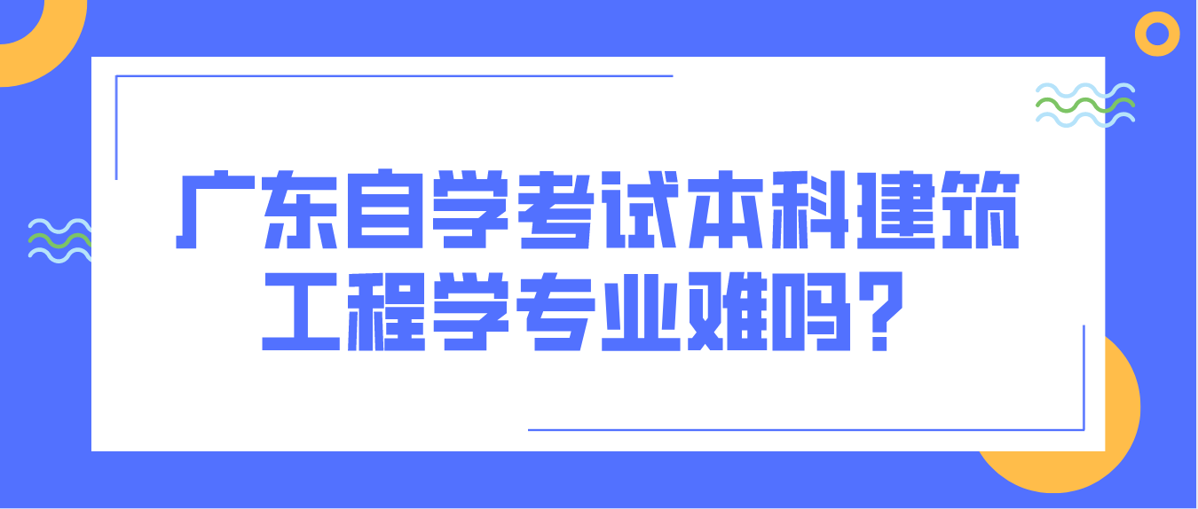 中山自学考试本科建筑工程学专业难吗?(图1) 中山自学考试本科建筑工程学专业难吗?
